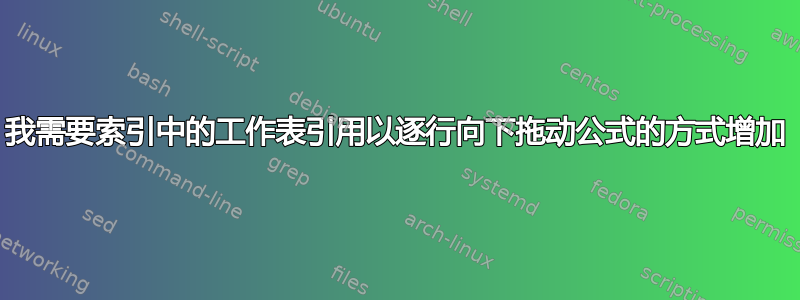 我需要索引中的工作表引用以逐行向下拖动公式的方式增加