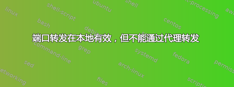 端口转发在本地有效，但不能通过代理转发