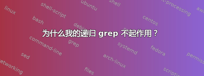 为什么我的递归 grep 不起作用？