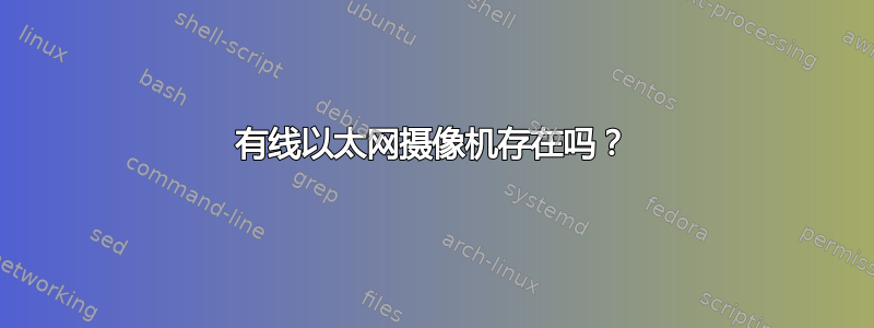 有线以太网摄像机存在吗？