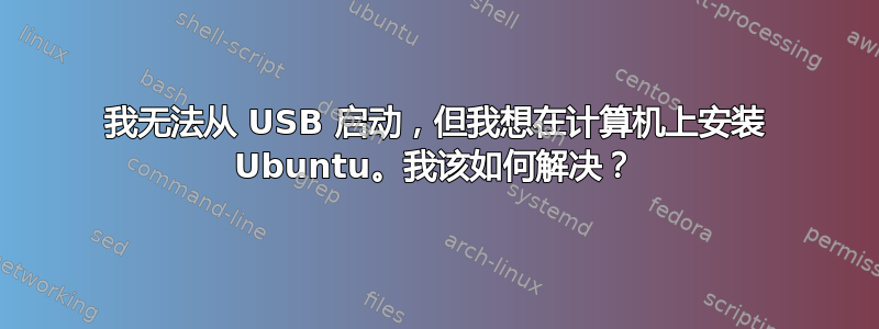 我无法从 USB 启动，但我想在计算机上安装 Ubuntu。我该如何解决？