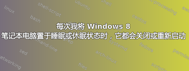 每次我将 Windows 8 笔记本电脑置于睡眠或休眠状态时，它都会关闭或重新启动