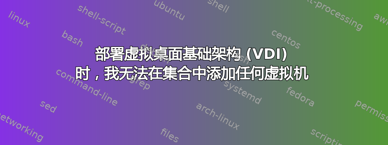 部署虚拟桌面基础架构 (VDI) 时，我无法在集合中添加任何虚拟机