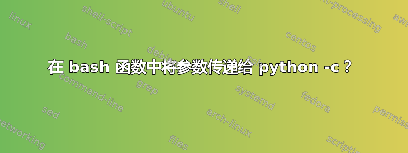 在 bash 函数中将参数传递给 python -c？