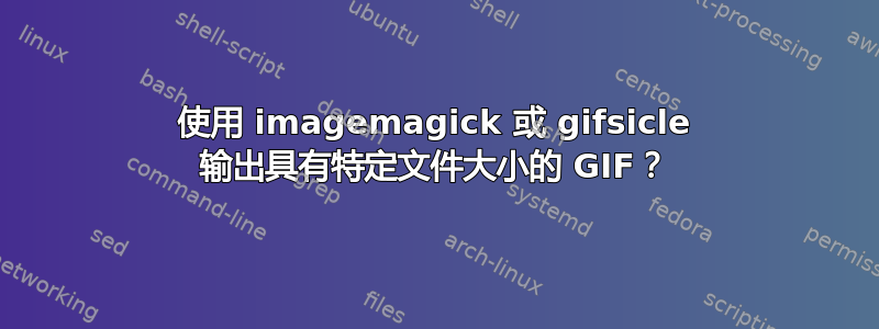 使用 imagemagick 或 gifsicle 输出具有特定文件大小的 GIF？