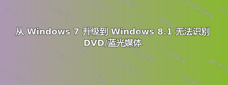 从 Windows 7 升级到 Windows 8.1 无法识别 DVD/蓝光媒体