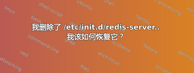 我删除了 /etc/init.d/redis-server.. 我该如何恢复它？