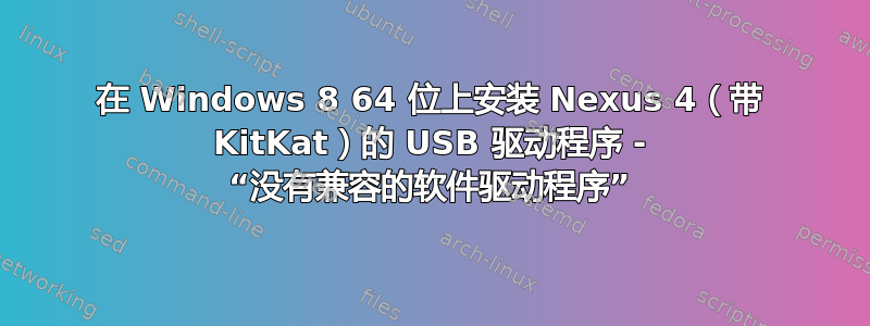 在 Windows 8 64 位上安装 Nexus 4（带 KitKat）的 USB 驱动程序 - “没有兼容的软件驱动程序”