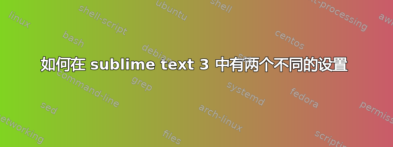 如何在 sublime text 3 中有两个不同的设置