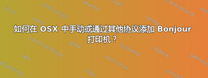 如何在 OSX 中手动或通过其他协议添加 Bonjour 打印机？