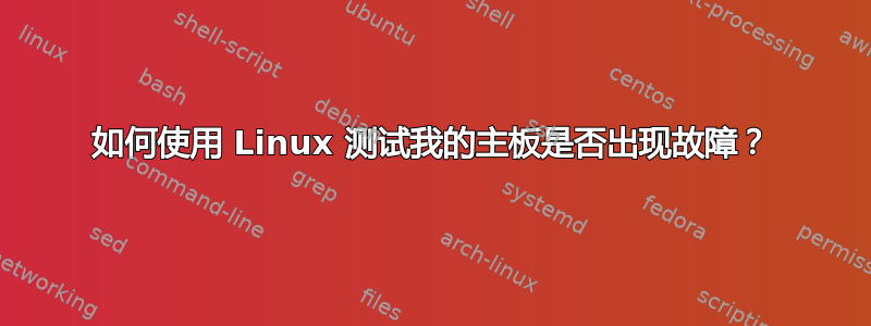 如何使用 Linux 测试我的主板是否出现故障？