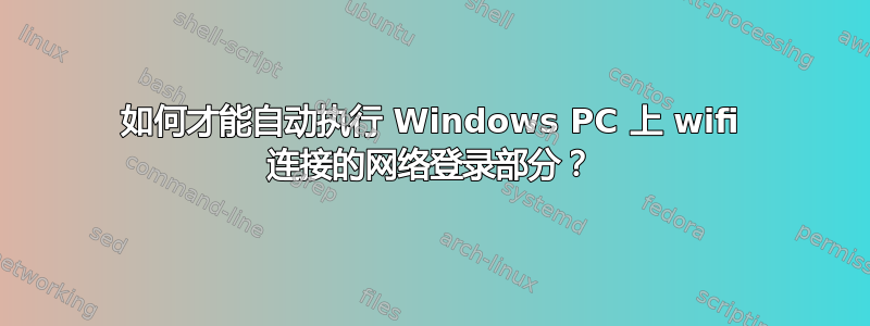 如何才能自动执行 Windows PC 上 wifi 连接的网络登录部分？