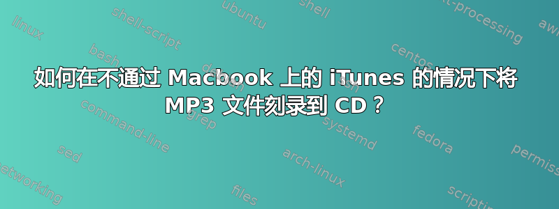 如何在不通过 Macbook 上的 iTunes 的情况下将 MP3 文件刻录到 CD？