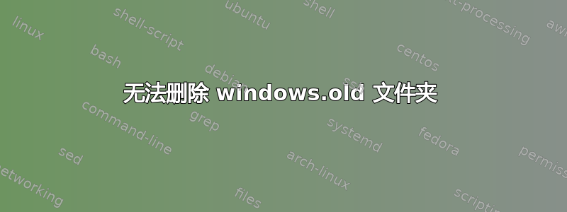 无法删除 windows.old 文件夹