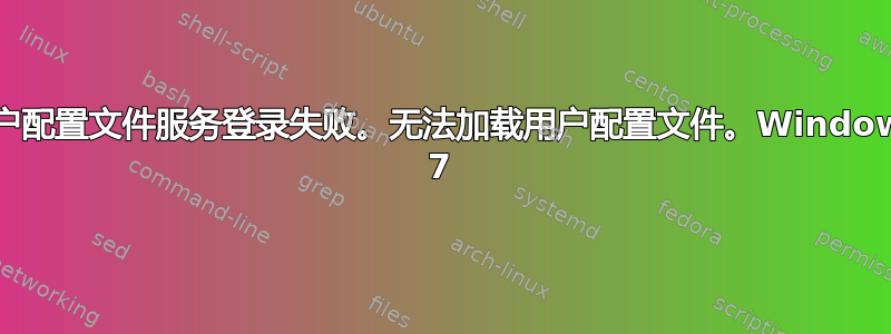 用户配置文件服务登录失败。无法加载用户配置文件。Windows 7