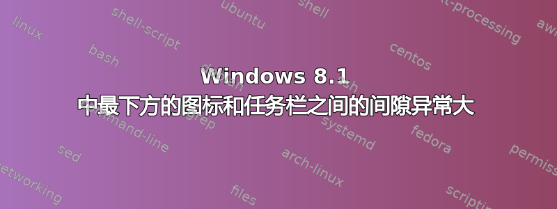 Windows 8.1 中最下方的图标和任务栏之间的间隙异常大