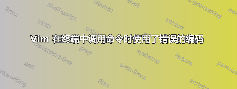 Vim 在终端中调用命令时使用了错误的编码