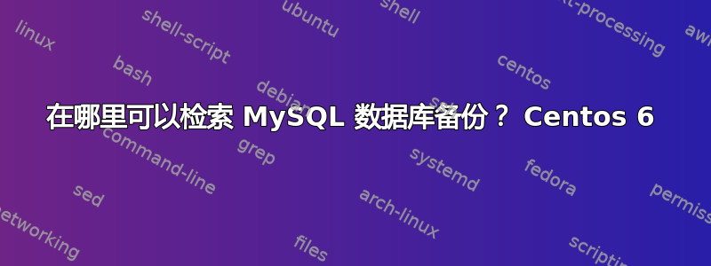 在哪里可以检索 MySQL 数据库备份？ Centos 6