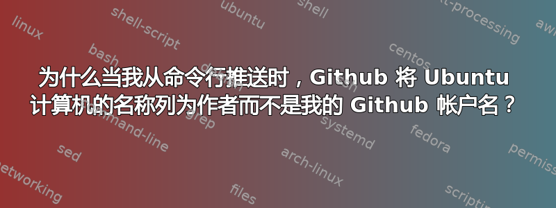 为什么当我从命令行推送时，Github 将 Ubuntu 计算机的名称列为作者而不是我的 Github 帐户名？