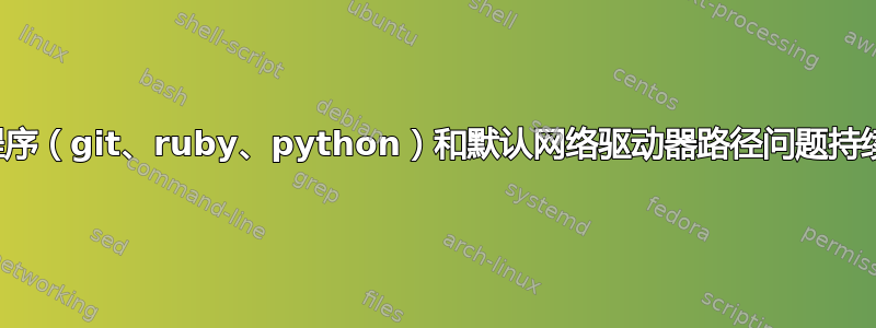 如何避免多个程序（git、ruby、python）和默认网络驱动器路径问题持续出现的问题？