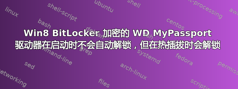 Win8 BitLocker 加密的 WD MyPassport 驱动器在启动时不会自动解锁，但在热插拔时会解锁