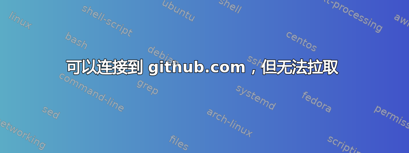 可以连接到 github.com，但无法拉取