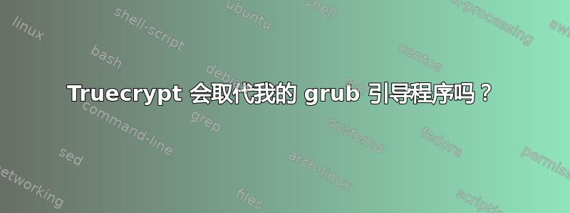 Truecrypt 会取代我的 grub 引导程序吗？