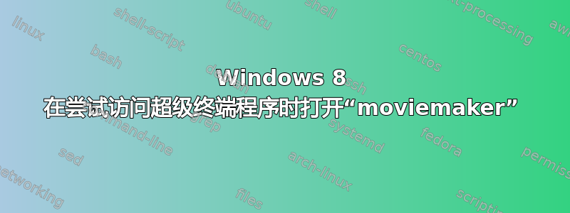 Windows 8 在尝试访问超级终端程序时打开“moviemaker”