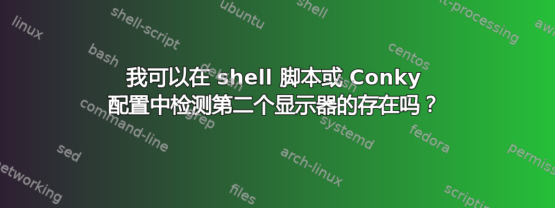 我可以在 shell 脚本或 Conky 配置中检测第二个显示器的存在吗？