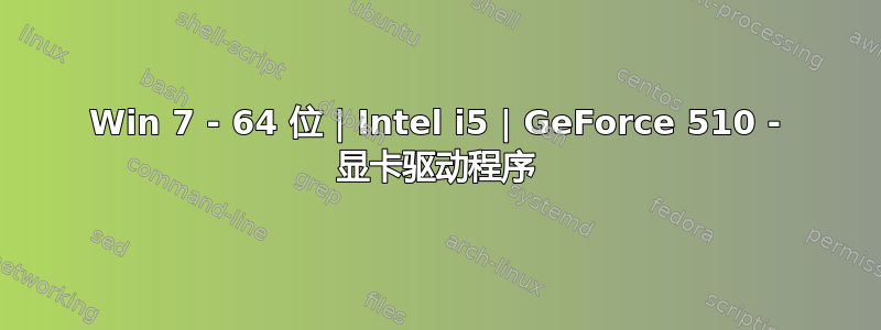 Win 7 - 64 位 | Intel i5 | GeForce 510 - 显卡驱动程序