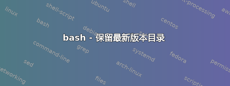 bash - 保留最新版本目录