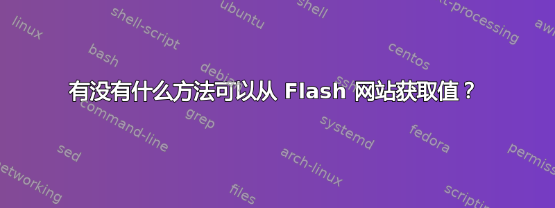 有没有什么方法可以从 Flash 网站获取值？