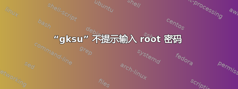 “gksu” 不提示输入 root 密码