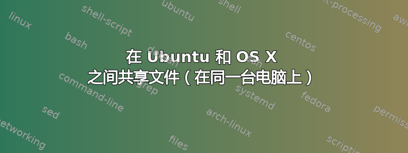 在 Ubuntu 和 OS X 之间共享文件（在同一台电脑上）