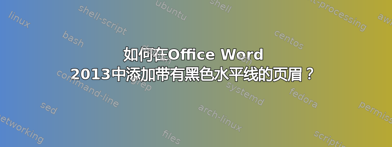 如何在Office Word 2013中添加带有黑色水平线的页眉？