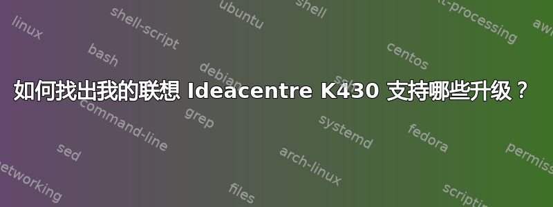 如何找出我的联想 Ideacentre K430 支持哪些升级？