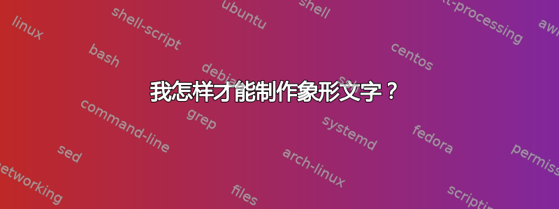 我怎样才能制作象形文字？