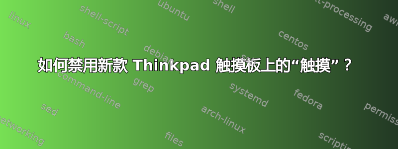 如何禁用新款 Thinkpad 触摸板上的“触摸”？