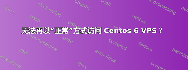 无法再以“正常”方式访问 Centos 6 VPS？