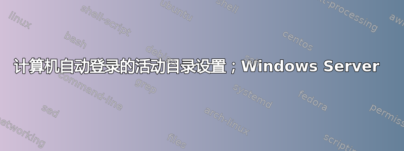 计算机自动登录的活动目录设置；Windows Server 