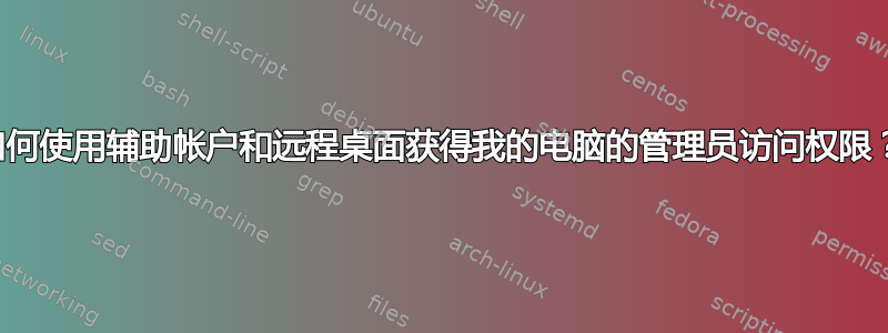 如何使用辅助帐户和远程桌面获得我的电脑的管理员访问权限？