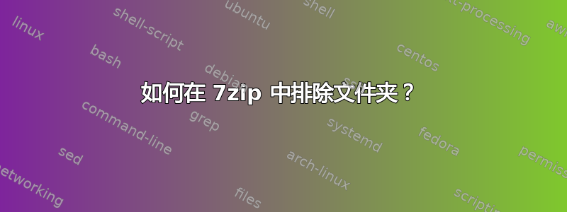 如何在 7zip 中排除文件夹？