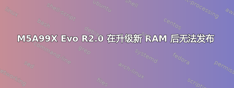 M5A99X Evo R2.0 在升级新 RAM 后无法发布