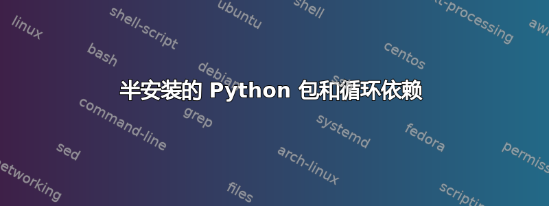 半安装的 Python 包和循环依赖