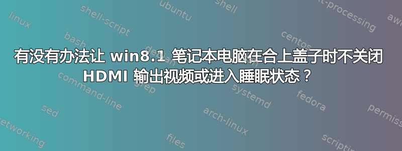 有没有办法让 win8.1 笔记本电脑在合上盖子时不关闭 HDMI 输出视频或进入睡眠状态？