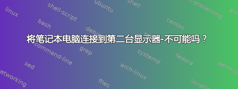 将笔记本电脑连接到第二台显示器-不可能吗？