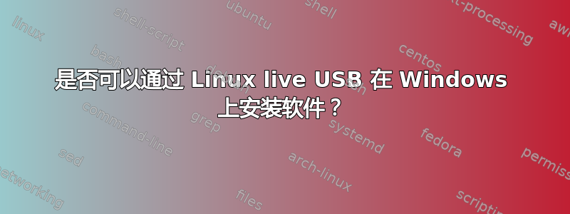 是否可以通过 Linux live USB 在 Windows 上安装软件？