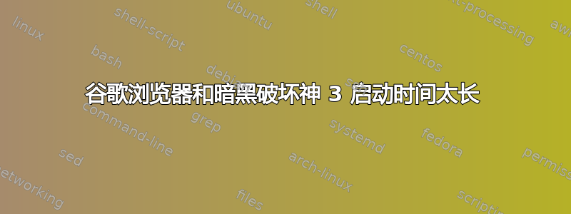 谷歌浏览器和暗黑破坏神 3 启动时间太长