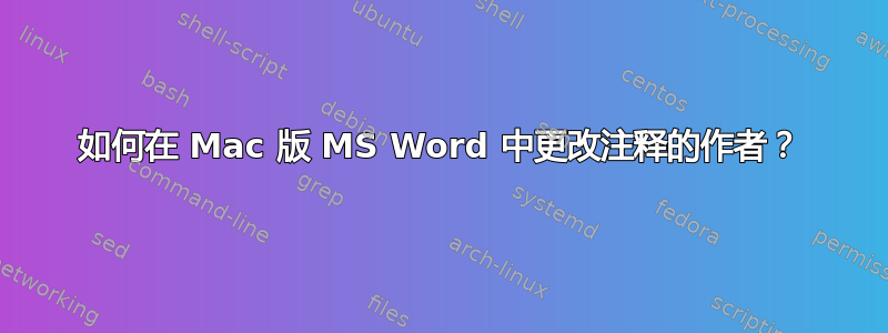 如何在 Mac 版 MS Word 中更改注释的作者？