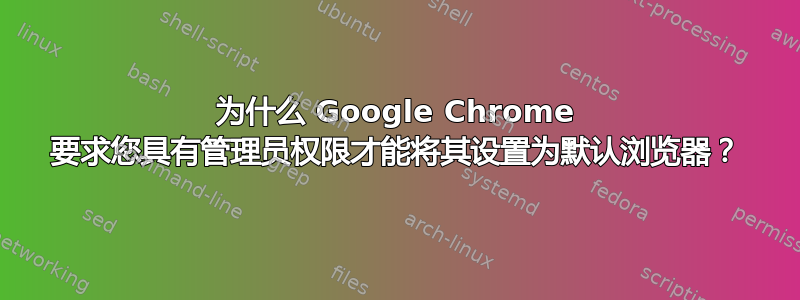 为什么 Google Chrome 要求您具有管理员权限才能将其设置为默认浏览器？